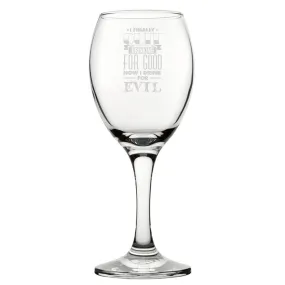 I Finally Quit Drinking For Good, Now I Drink For Evil - Engraved Novelty Wine Glass